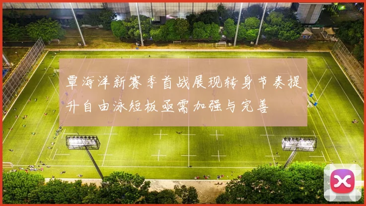 覃海洋新赛季首战展现转身节奏提升自由泳短板亟需加强与完善